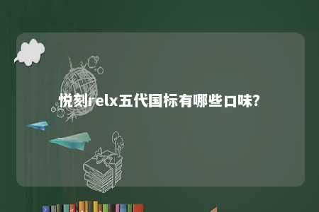 悦刻relx五代国标有哪些口味？ 